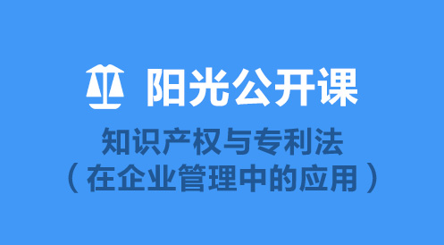 4月22日陽光公開課——知識產(chǎn)權(quán)與專利法（在企業(yè)管理中的應(yīng)用）
