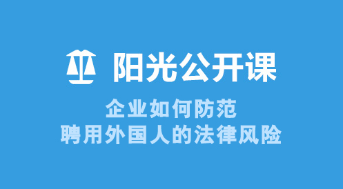 6月17日陽(yáng)光公開課——企業(yè)如何防范聘用外國(guó)人的法律風(fēng)險(xiǎn)